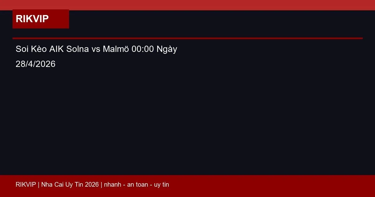 Soi Kèo AIK Solna vs Malmö 00:00 Ngày 28/4/2026 3 soi keo aik solna vs malmo gio00h00 ngay 28 4 featured